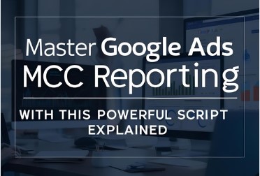Master Google Ads MCC Reporting with This Powerful Script Explained